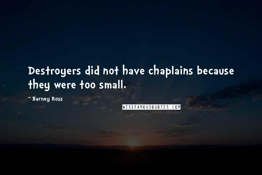 Barney Ross Quotes: Destroyers did not have chaplains because they were too small.