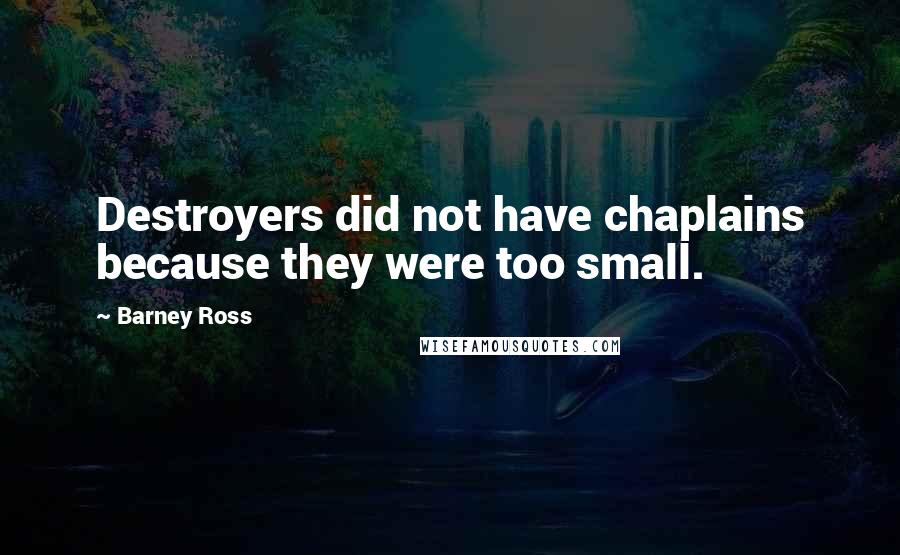 Barney Ross Quotes: Destroyers did not have chaplains because they were too small.