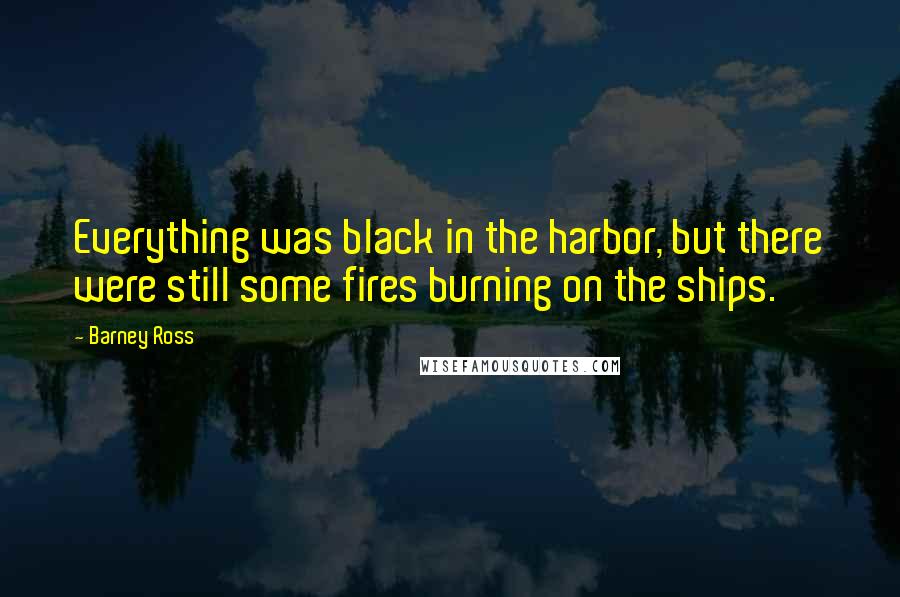 Barney Ross Quotes: Everything was black in the harbor, but there were still some fires burning on the ships.