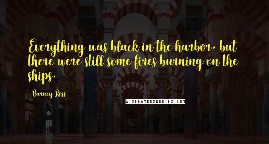 Barney Ross Quotes: Everything was black in the harbor, but there were still some fires burning on the ships.