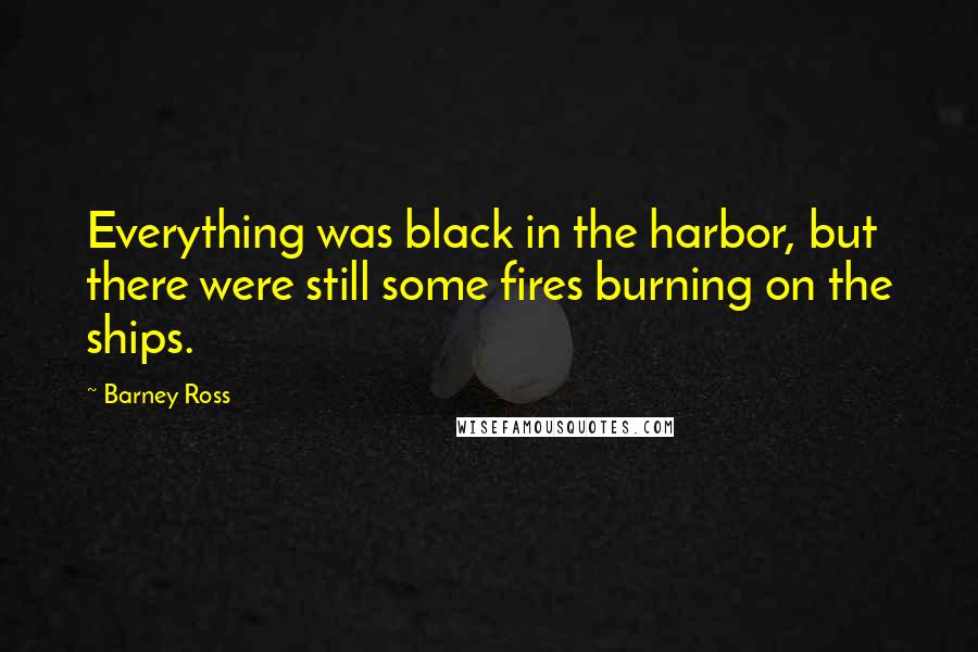 Barney Ross Quotes: Everything was black in the harbor, but there were still some fires burning on the ships.