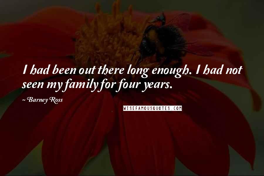 Barney Ross Quotes: I had been out there long enough. I had not seen my family for four years.