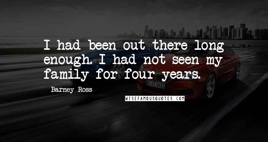 Barney Ross Quotes: I had been out there long enough. I had not seen my family for four years.