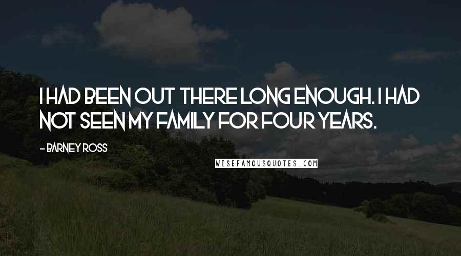 Barney Ross Quotes: I had been out there long enough. I had not seen my family for four years.