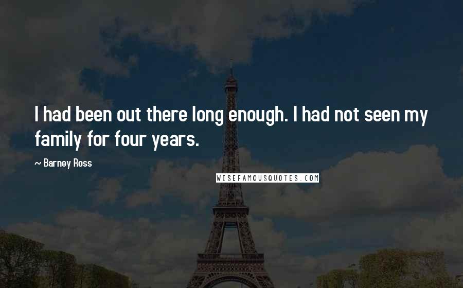 Barney Ross Quotes: I had been out there long enough. I had not seen my family for four years.