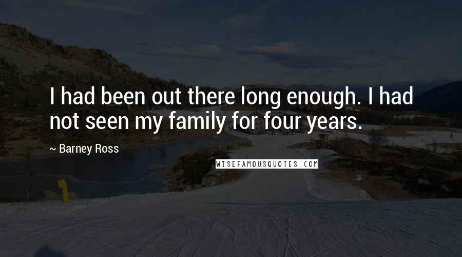 Barney Ross Quotes: I had been out there long enough. I had not seen my family for four years.