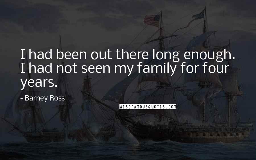 Barney Ross Quotes: I had been out there long enough. I had not seen my family for four years.