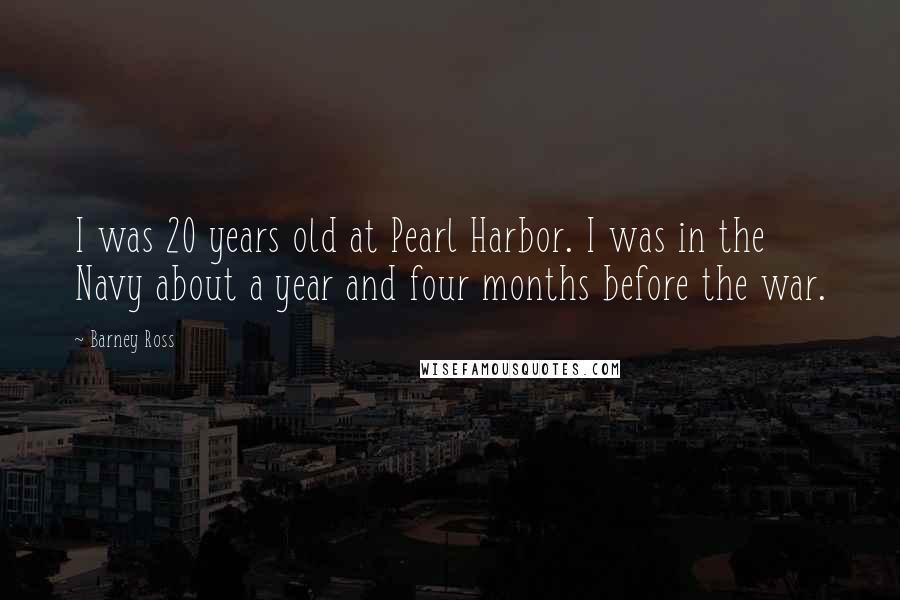 Barney Ross Quotes: I was 20 years old at Pearl Harbor. I was in the Navy about a year and four months before the war.