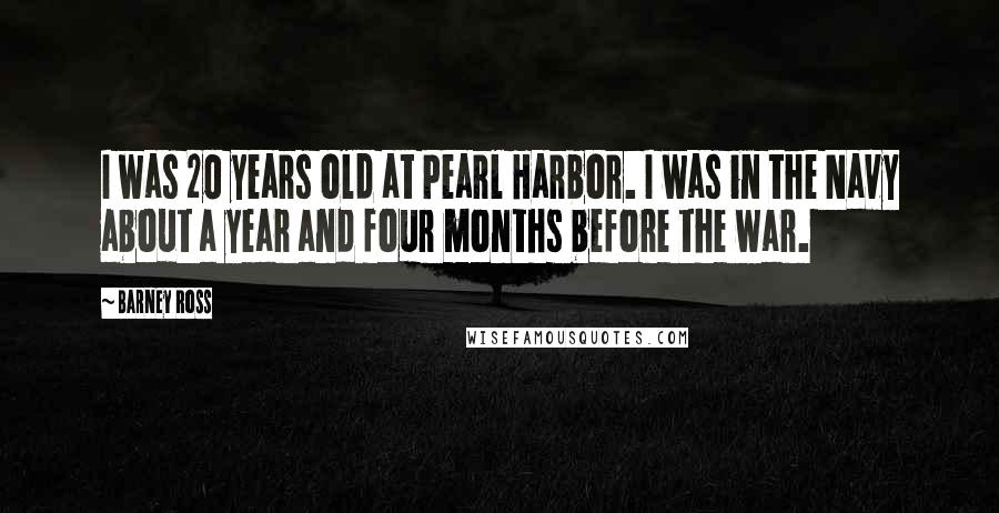 Barney Ross Quotes: I was 20 years old at Pearl Harbor. I was in the Navy about a year and four months before the war.