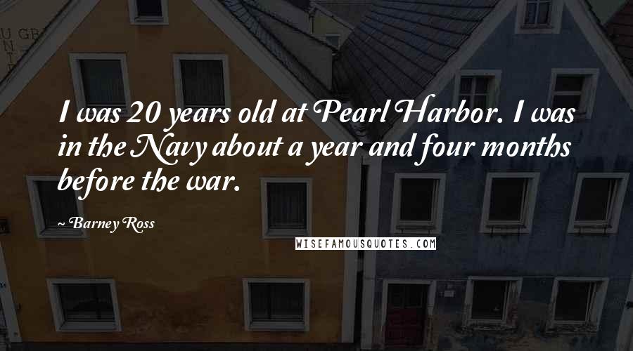 Barney Ross Quotes: I was 20 years old at Pearl Harbor. I was in the Navy about a year and four months before the war.