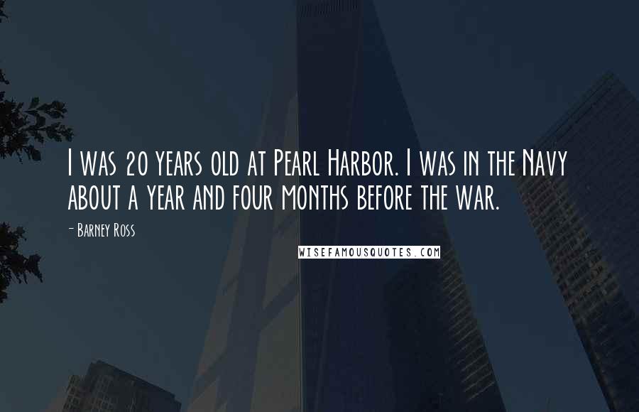 Barney Ross Quotes: I was 20 years old at Pearl Harbor. I was in the Navy about a year and four months before the war.