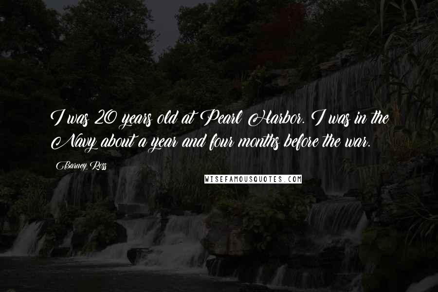 Barney Ross Quotes: I was 20 years old at Pearl Harbor. I was in the Navy about a year and four months before the war.