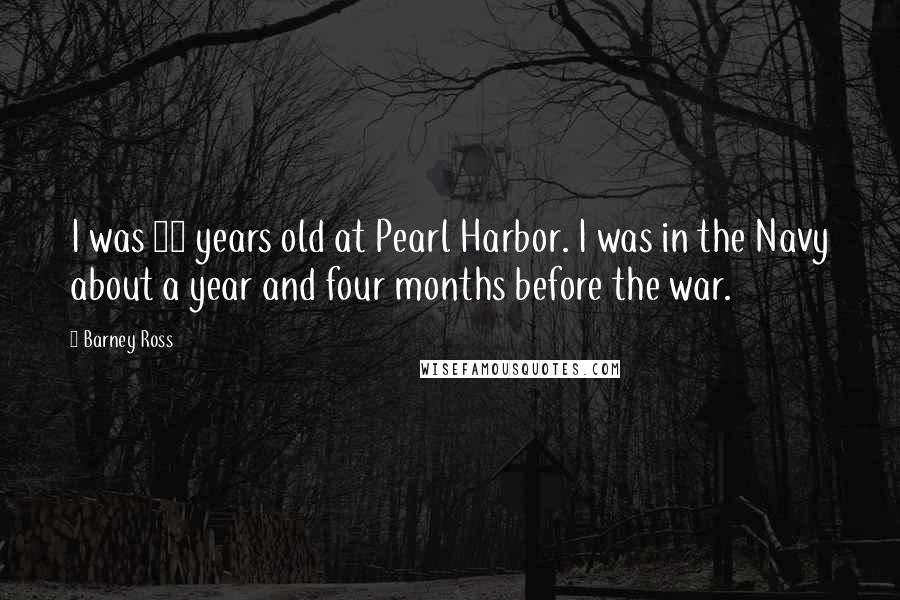 Barney Ross Quotes: I was 20 years old at Pearl Harbor. I was in the Navy about a year and four months before the war.