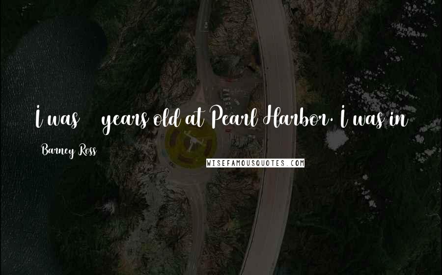 Barney Ross Quotes: I was 20 years old at Pearl Harbor. I was in the Navy about a year and four months before the war.