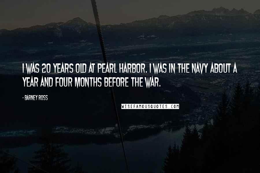 Barney Ross Quotes: I was 20 years old at Pearl Harbor. I was in the Navy about a year and four months before the war.