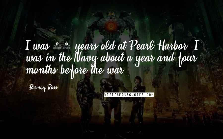 Barney Ross Quotes: I was 20 years old at Pearl Harbor. I was in the Navy about a year and four months before the war.