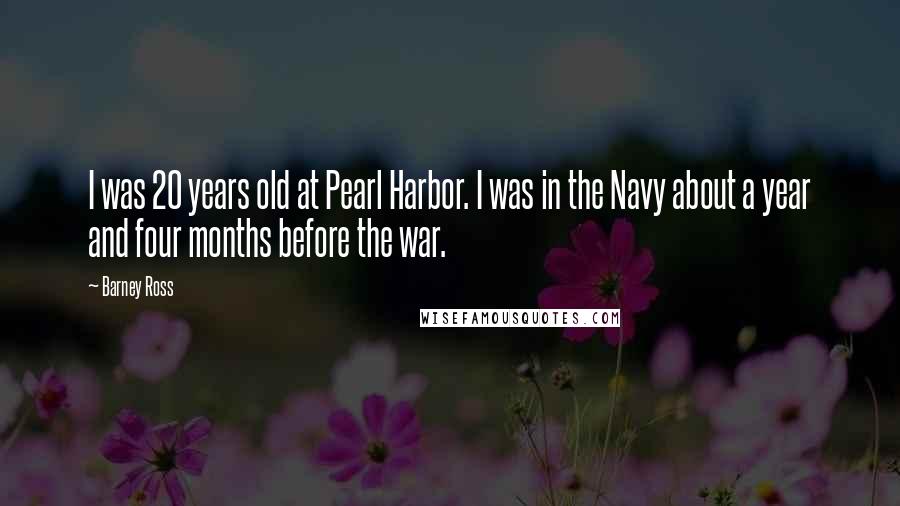 Barney Ross Quotes: I was 20 years old at Pearl Harbor. I was in the Navy about a year and four months before the war.