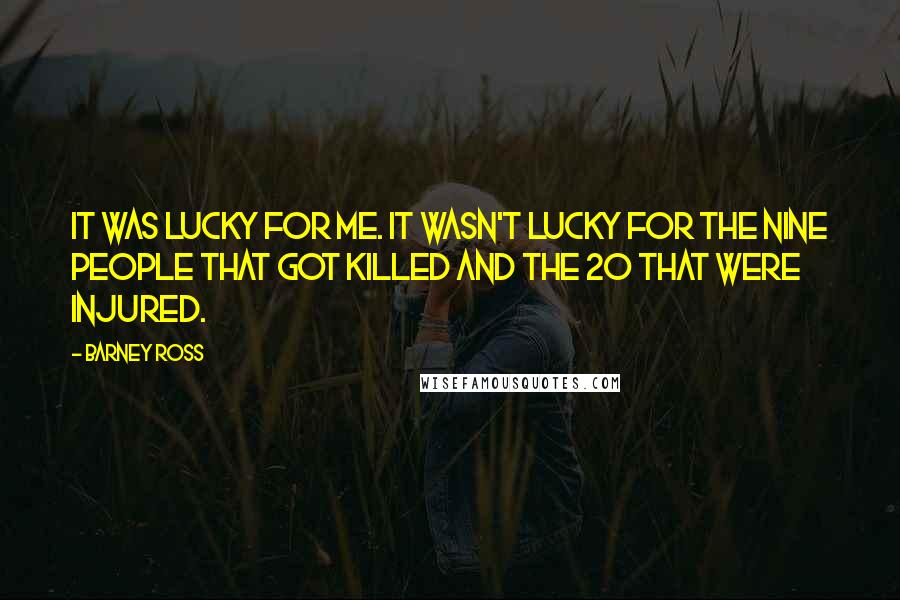 Barney Ross Quotes: It was lucky for me. It wasn't lucky for the nine people that got killed and the 20 that were injured.