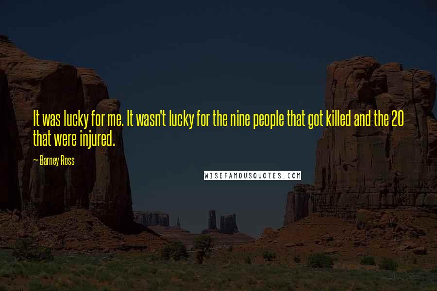 Barney Ross Quotes: It was lucky for me. It wasn't lucky for the nine people that got killed and the 20 that were injured.