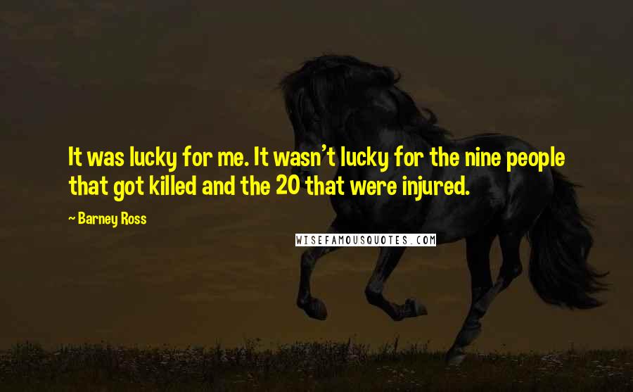 Barney Ross Quotes: It was lucky for me. It wasn't lucky for the nine people that got killed and the 20 that were injured.