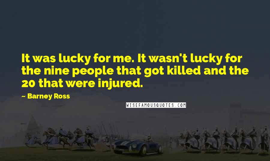 Barney Ross Quotes: It was lucky for me. It wasn't lucky for the nine people that got killed and the 20 that were injured.