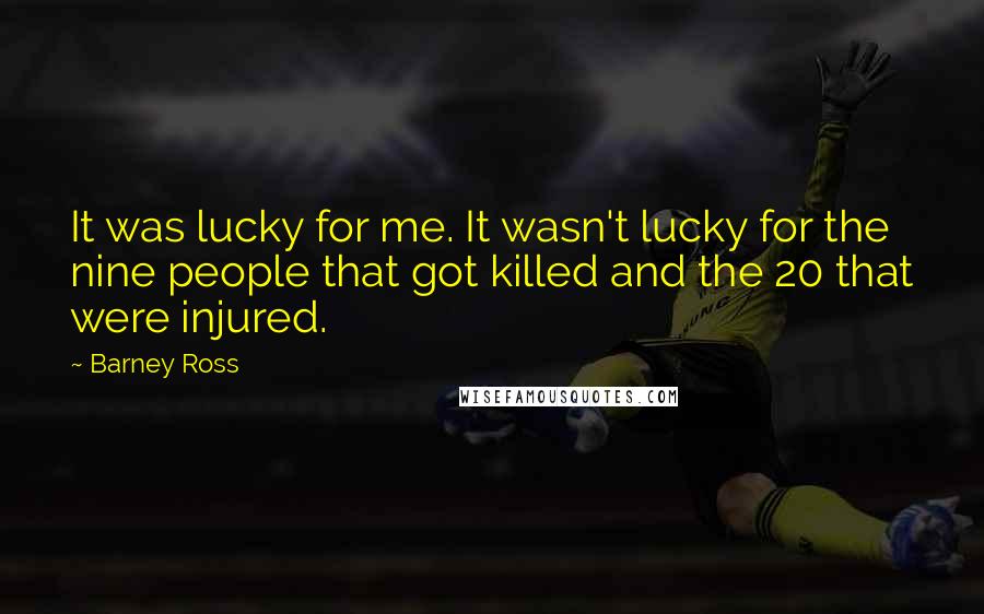 Barney Ross Quotes: It was lucky for me. It wasn't lucky for the nine people that got killed and the 20 that were injured.