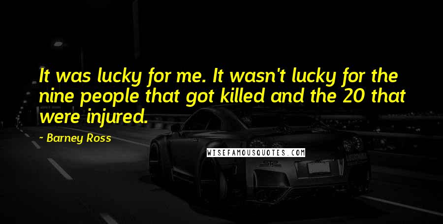 Barney Ross Quotes: It was lucky for me. It wasn't lucky for the nine people that got killed and the 20 that were injured.