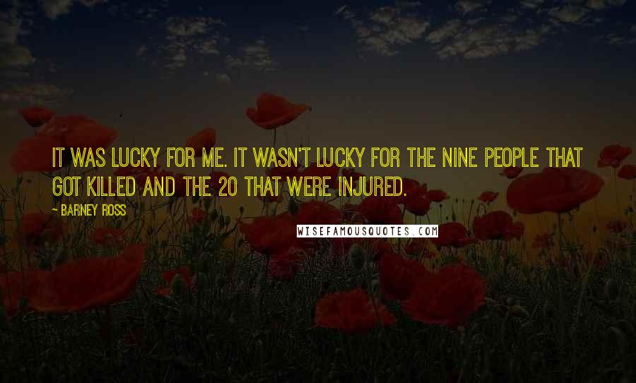 Barney Ross Quotes: It was lucky for me. It wasn't lucky for the nine people that got killed and the 20 that were injured.