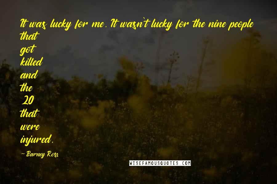 Barney Ross Quotes: It was lucky for me. It wasn't lucky for the nine people that got killed and the 20 that were injured.