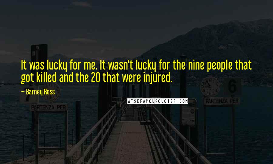 Barney Ross Quotes: It was lucky for me. It wasn't lucky for the nine people that got killed and the 20 that were injured.