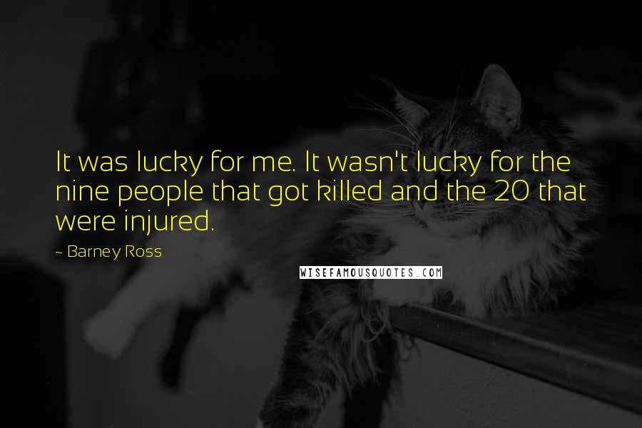 Barney Ross Quotes: It was lucky for me. It wasn't lucky for the nine people that got killed and the 20 that were injured.