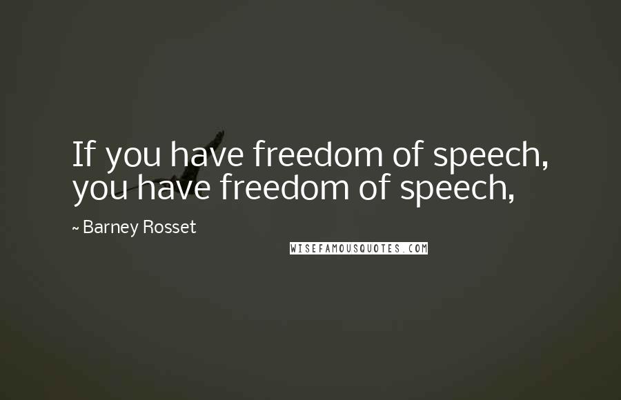 Barney Rosset Quotes: If you have freedom of speech, you have freedom of speech,