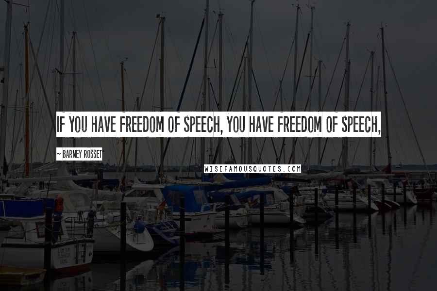 Barney Rosset Quotes: If you have freedom of speech, you have freedom of speech,