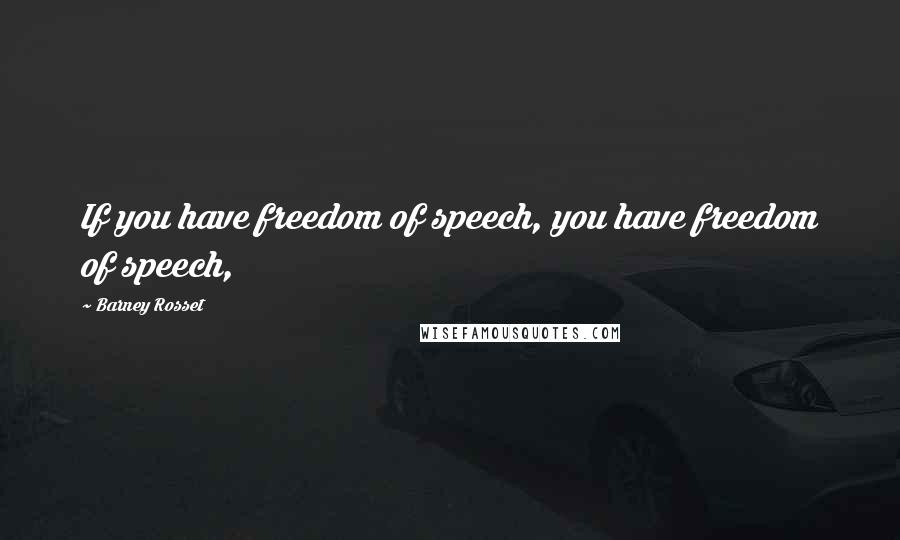 Barney Rosset Quotes: If you have freedom of speech, you have freedom of speech,