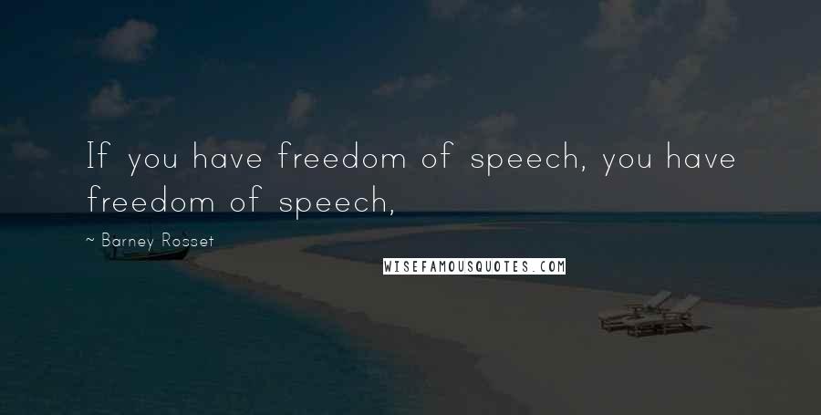 Barney Rosset Quotes: If you have freedom of speech, you have freedom of speech,