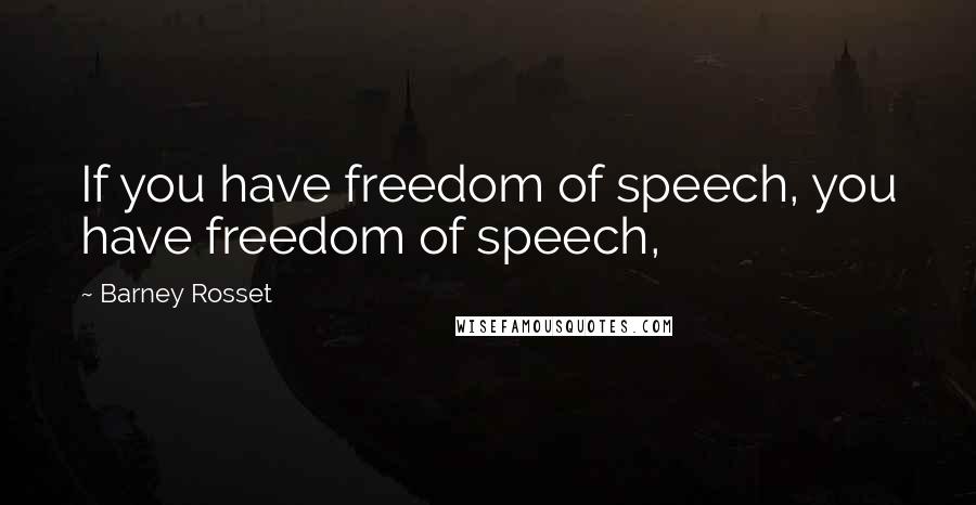 Barney Rosset Quotes: If you have freedom of speech, you have freedom of speech,