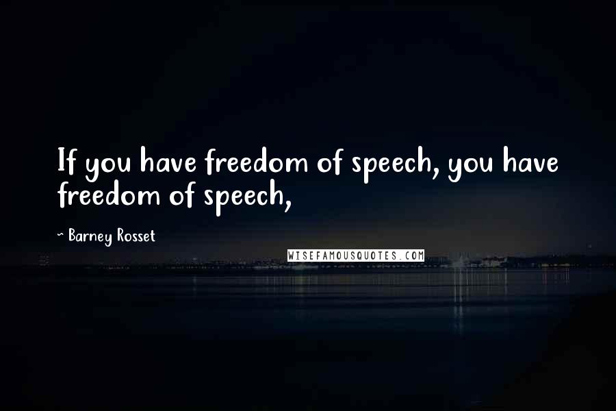 Barney Rosset Quotes: If you have freedom of speech, you have freedom of speech,