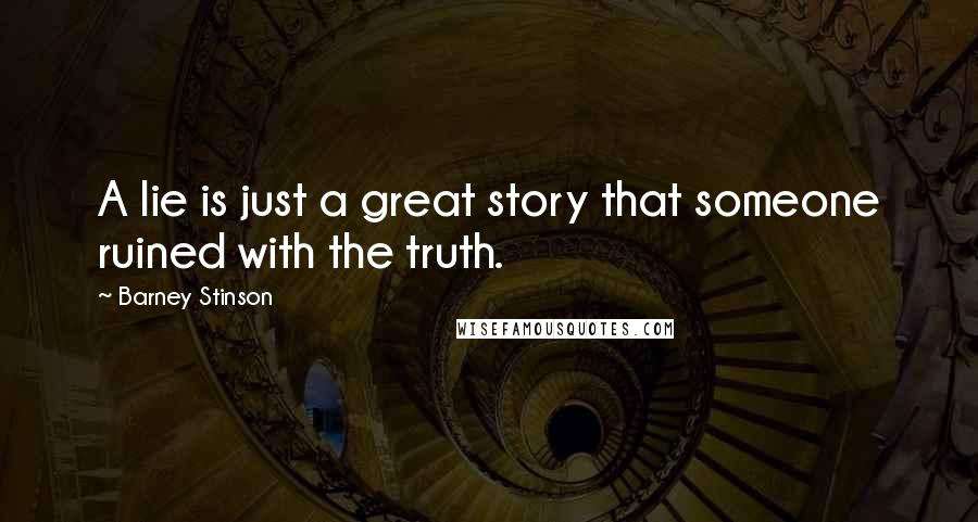 Barney Stinson Quotes: A lie is just a great story that someone ruined with the truth.
