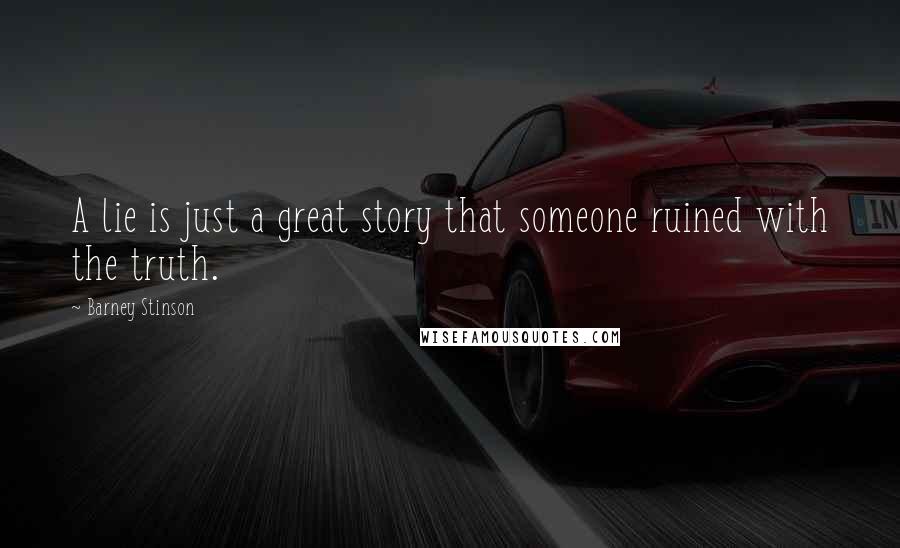 Barney Stinson Quotes: A lie is just a great story that someone ruined with the truth.