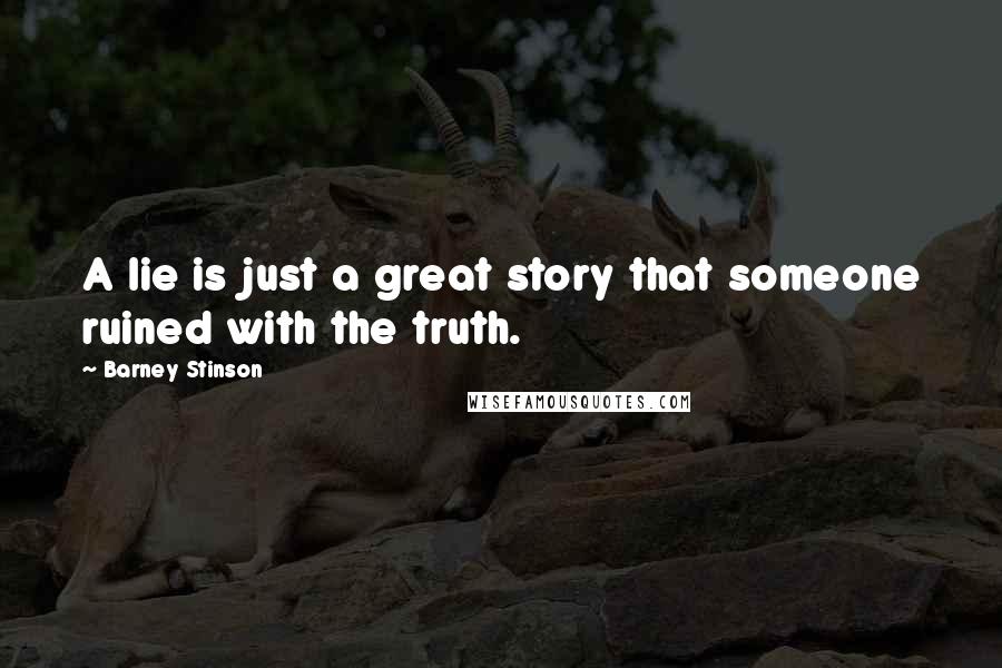 Barney Stinson Quotes: A lie is just a great story that someone ruined with the truth.