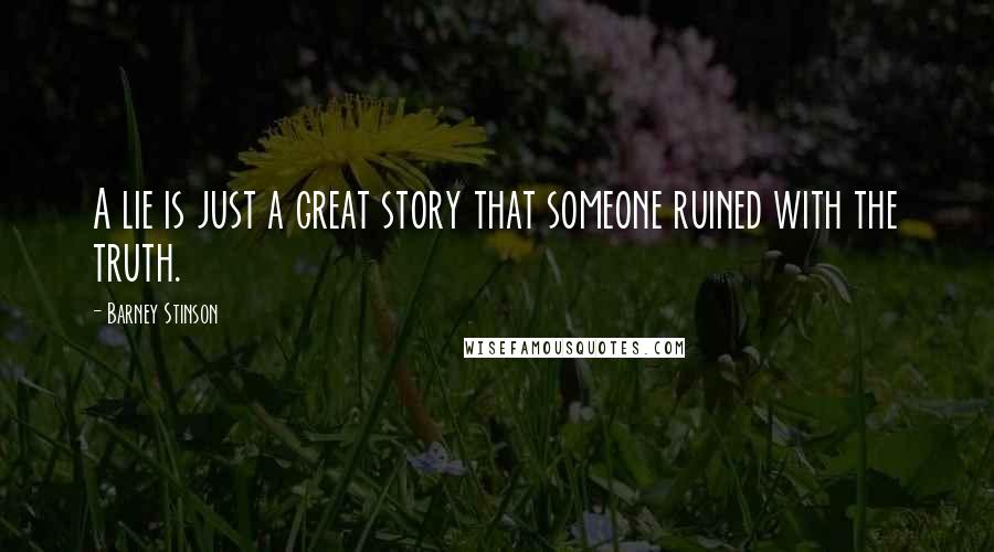 Barney Stinson Quotes: A lie is just a great story that someone ruined with the truth.