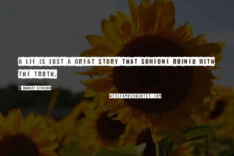 Barney Stinson Quotes: A lie is just a great story that someone ruined with the truth.