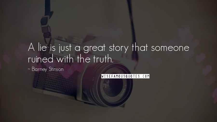 Barney Stinson Quotes: A lie is just a great story that someone ruined with the truth.