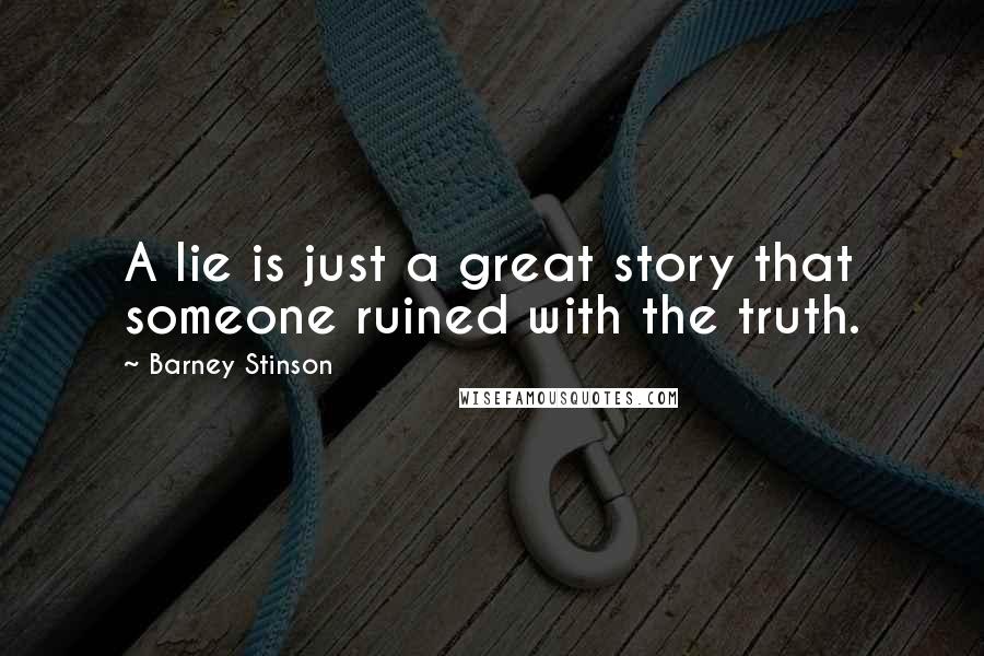 Barney Stinson Quotes: A lie is just a great story that someone ruined with the truth.
