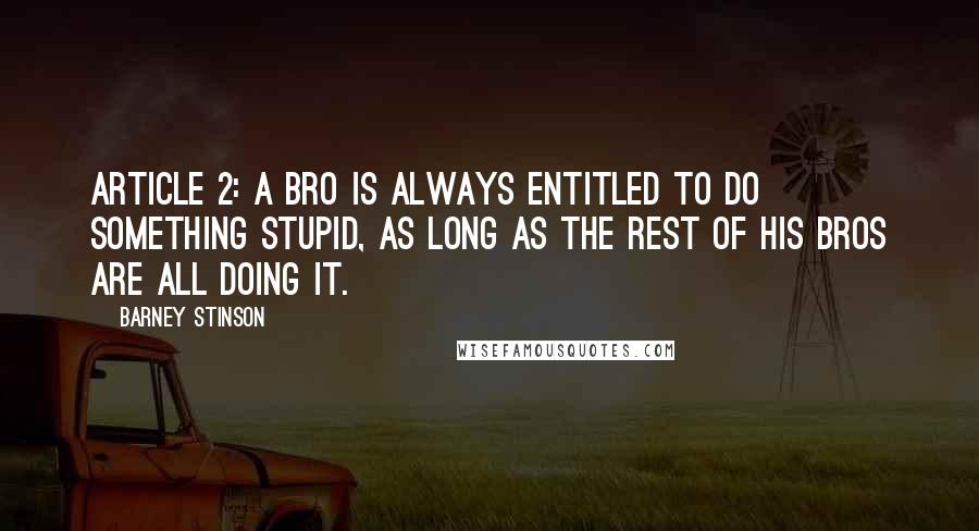 Barney Stinson Quotes: Article 2: A Bro is always entitled to do something stupid, as long as the rest of his Bros are all doing it.