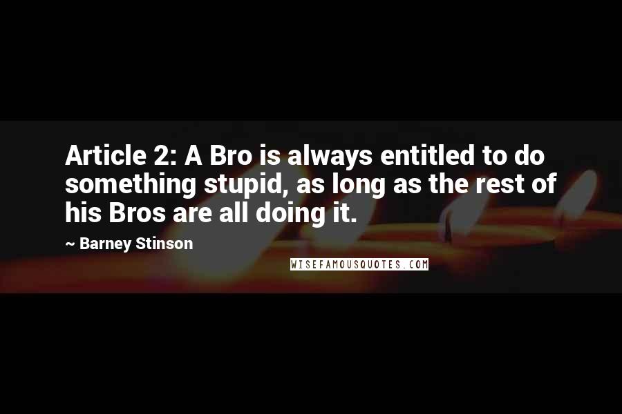 Barney Stinson Quotes: Article 2: A Bro is always entitled to do something stupid, as long as the rest of his Bros are all doing it.