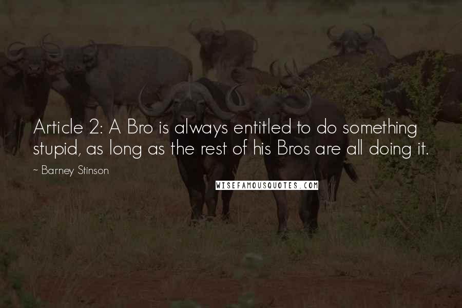 Barney Stinson Quotes: Article 2: A Bro is always entitled to do something stupid, as long as the rest of his Bros are all doing it.