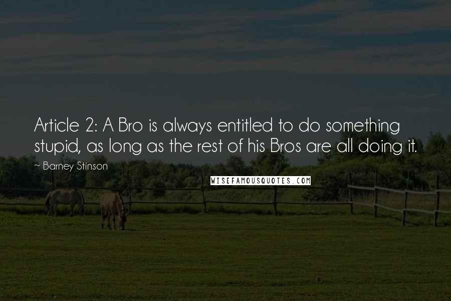 Barney Stinson Quotes: Article 2: A Bro is always entitled to do something stupid, as long as the rest of his Bros are all doing it.