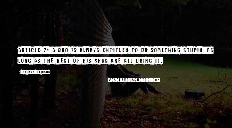 Barney Stinson Quotes: Article 2: A Bro is always entitled to do something stupid, as long as the rest of his Bros are all doing it.