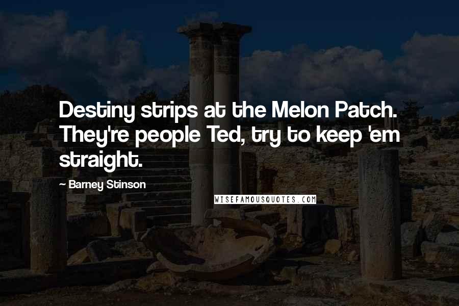 Barney Stinson Quotes: Destiny strips at the Melon Patch. They're people Ted, try to keep 'em straight.